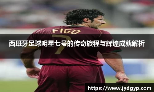 西班牙足球明星七号的传奇旅程与辉煌成就解析